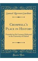 Cromwell's Place in History: Founded on Six Lectures Delivered in the University of Oxford (Classic Reprint)