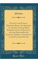 Plotinus the Ethical Treatises; Being the Treatises of the First Ennead With Porphyry's Life of Plotinus, and the Preller-Ritter Extracts Forming a Conspectus of the Plotinian System (Classic Reprint)