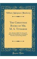 The Christmas Books of Mr. M. A. Titmarsh: Mrs. Perkins's Ball; Our Street; Dr. Birch; The Kickleburys on the Rhine; The Rose and the Ring; Ballads (Classic Reprint): Mrs. Perkins's Ball; Our Street; Dr. Birch; The Kickleburys on the Rhine; The Rose and the Ring; Ballads (Classic Reprint)