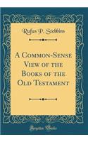 A Common-Sense View of the Books of the Old Testament (Classic Reprint)