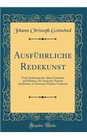 Ausführliche Redekunst: Nach Anleitung Der Alten Griechen Und Römer, Wie Auch Der Neuern Ausländer, in Zweenen Theilen Verfasset (Classic Reprint)