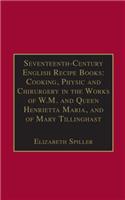 Seventeenth-Century English Recipe Books: Cooking, Physic and Chirurgery in the Works of W.M. and Queen Henrietta Maria, and of Mary Tillinghast