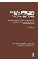 Social Control in Industrial Organisations: Industrial Relations and Industrial Sociology: A Strategic and Occupational Study of British Steelmaking