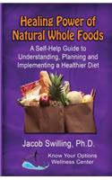 Healing Power of Natural Whole Foods: A Self-Help Guide to Understanding, Planning, and Implementing a Healthier Diet
