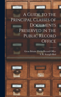 Guide to the Principal Classes of Documents Preserved in the Public Record Office