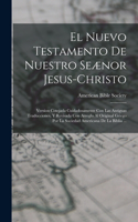 Nuevo Testamento De Nuestro Seænor Jesus-Christo: Version Cotejada Cuidadosamente Con Las Antiguas Traducciones, Y Revisada Con Arreglo Al Original Griego Por La Sociedad Americana De La Biblia ...
