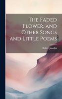 The Faded Flower, and Other Songs and Little Poems