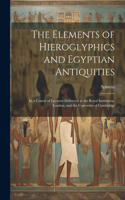 The Elements of Hieroglyphics and Egyptian Antiquities: In a Course of Lectures Delivered at the Royal Institution, London, and the University of Cambridge