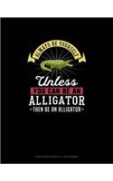 Always Be Yourself Unless You Can Be An Alligator Then Be An Alligator