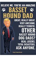 Funny Trump Journal - Believe Me. You're An Amazing Basset Hound Dad Great, Really Great. Very Awesome. Other Basset Hound Dog Dads? Total Disasters. Ask Anyone.: Humorous Basset Hound Dog Gift Pro Trump Gag Gift Better Than A Card 120 Pg Notebook 6x9