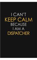 I Can't Keep Calm Because I Am A Dispatcher