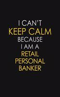 I Can't Keep Calm Because I Am A Retail Personal Banker