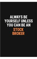 Always Be Yourself Unless You Can Be A Stock broker