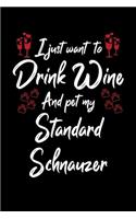 I Just Wanna Drink Wine And Pet My Standard Schnauzer