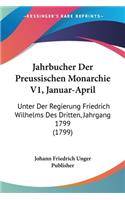 Jahrbucher Der Preussischen Monarchie V1, Januar-April: Unter Der Regierung Friedrich Wilhelms Des Dritten, Jahrgang 1799 (1799)