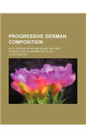 Progressive German Composition; With Copious Notes and Idioms, and First Introduction to German Philology