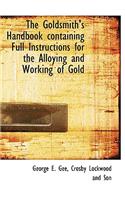 The Goldsmith's Handbook Containing Full Instructions for the Alloying and Working of Gold
