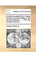 A Sermon Preach'd on Easter Sunday, at Little Oakly, in the County of Essex, ... 1707. by Joseph Perkins, ...: (English)