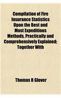 Compilation of Fire Insurance Statistics Upon the Best and Most Expeditious Methods, Practically and Comprehensively Explained; Together with