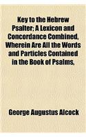 Key to the Hebrew Psalter; A Lexicon and Concordance Combined, Wherein Are All the Words and Particles Contained in the Book of Psalms,