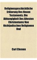 Religionsgeschichtliche Erklarung Des Neuen Testaments; Die Abhangigkeit Des Altesten Christentums Von Nichtjudischen Religionen Und