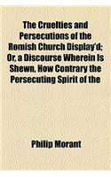 The Cruelties and Persecutions of the Romish Church Display'd; Or, a Discourse Wherein Is Shewn, How Contrary the Persecuting Spirit of the Church of