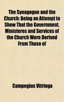 The Synagogue and the Church; Being an Attempt to Show That the Government, Ministeres and Services of the Church Were Derived from Those of: (English)