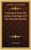 A Selection from the Letters and Papers of the Late John Barclay