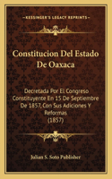 Constitucion Del Estado De Oaxaca: Decretada Por El Congreso Constituyente En 15 De Septiembre De 1857, Con Sus Adiciones Y Reformas (1857)(Spanish)