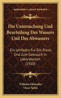 Untersuchung Und Beurteilung Des Wassers Und Des Abwassers: Ein Leitfaden Fur Die Praxis Und Zum Gebrauch In Laboratorium (1910)