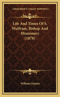 Life And Times Of S. Wulfram, Bishop And Missionary (1878)