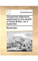 Occasional Reflections Addressed to the People of Great Britain, by a Bystander.