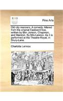 Old City Manners. a Comedy. Altered from the Original Eastward Hoe, Written by Ben Jonson, Chapman, and Marston. by Mrs Lennox. as It Is Performed at the Theatre-Royal, in Drury-Lane.