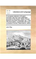 A Compleat Collection of English Proverbs; Also the Most Celebrated Proverbs of the Scotch, Italian, French, Spanish and Other Languages. by J. Ray the Third Edition, Augmented with Many Hundreds of Words, Observations, Letters: (English)