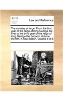 The Statutes at Large, from the First Year of the Reign of King George the First to the Third Year of the Reign of King George the Second. Volume the Fifth. a New Edition. Volume 5 of 8