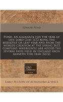 Pond, an Almanack for the Year of Our Lord God 1672 Being the Bissextile or Leap-Year and from the Worlds Creation at the Spring 5675 Compleat: Whereunto Are Added the Several Fairs Held in England Each Moneth This Year (1672): Whereunto Are Added the Several Fairs Held in England Each Moneth This Year (1672)