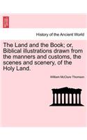 The Land and the Book; or, Biblical illustrations drawn from the manners and customs, the scenes and scenery, of the Holy Land.