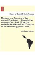 Manners and Customs of the Ancient Egyptians, ... Illustrated by Drawings, Etc. 3 Vol. (a Second Series of the Manners and Customs of the Ancient Egyptians. 3 Vol.)