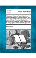 Minutes of Evidence Taken Upon the Second Reading of the Bill, Intituled an ACT to Dissolve the Marriage of Lieutenant Colonel Proby Thomas Cautley Wi