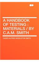 A Handbook of Testing: Materials / By C.A.M. Smith