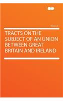 Tracts on the Subject of an Union Between Great Britain and Ireland Volume 2