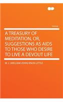 A Treasury of Meditation, Or, Suggestions as AIDS to Those Who Desire to Live a Devout Life