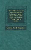 The Jubilee History of the Leeds Industrial Co-Operative Society, from 1847 to 1897: Traced Year by Year