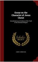 Essay on the Character of Jesus Christ: Considered as an Evidence of the Truth of the Christian Religion