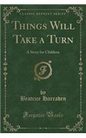 Things Will Take a Turn: A Story for Children (Classic Reprint)