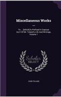 Miscellaneous Works ...: To ... [Which] Is Prefixed a Copious Acc't of Mr. Toland's Life and Writings, Volume 1
