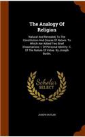 Analogy Of Religion: Natural And Revealed, To The Constitution And Course Of Nature. To Which Are Added Two Brief Dissertations: I. Of Personal Identity. Ii. Of The Natu