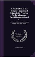 Vindication of the Scripture-doctrine of Original sin, From Mr. Taylor's Free and Candid Examination of it ...: To Which are Added, Several Discourses Relative To the Same Subject