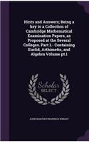 Hints and Answers; Being a Key to a Collection of Cambridge Mathematical Examination Papers, as Proposed at the Several Colleges. Part 1.- Containing Euclid, Arthimetic, and Algebra Volume PT.1