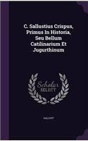 C. Sallustius Crispus, Primus In Historia, Seu Bellum Catilinarium Et Jugurthinum